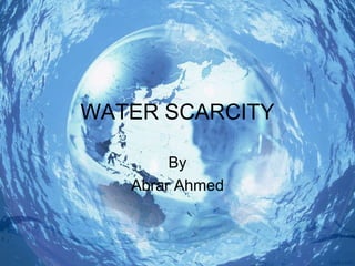 WATER SCARCITY
By
Abrar Ahmed
 