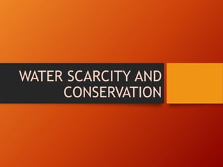 WATER SCARCITY AND
CONSERVATION
 