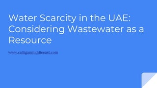 Water Scarcity in the UAE:
Considering Wastewater as a
Resource
www.culliganmiddleeast.com
 