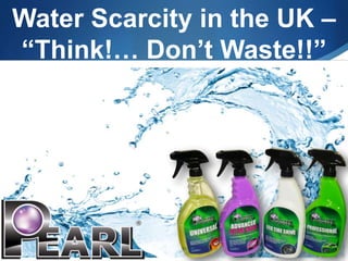 Water Scarcity in the UK –
“Think!… Don’t Waste!!”
 