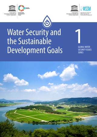 Water Security and
the Sustainable
Development Goals
GLOBALWATER
SECURITY ISSUES
SERIES
1
CLEAN WATER
AND SANITATION
Sustainable
Development
Goals
United Nations
Educational, Scientiﬁc and
Cultural Organization
United Nations
Educational, Scientiﬁc and
Cultural Organization
 