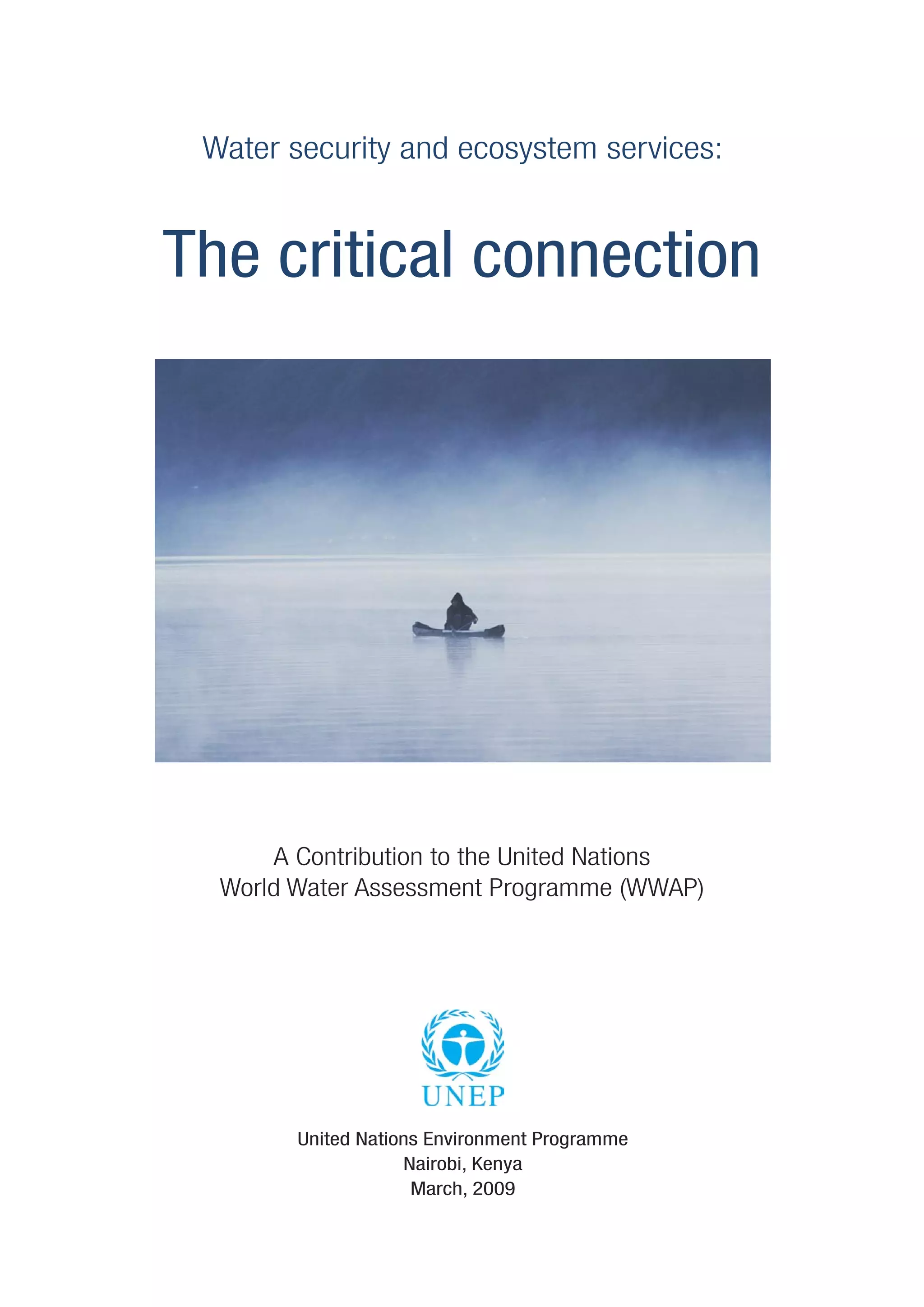 Water security and ecosystem services:


The critical connection




      A Contribution to the United Nations
  World Water Assessment Programme (WWAP)




        United Nations Environment Programme
                    Nairobi, Kenya
                     March, 2009
 