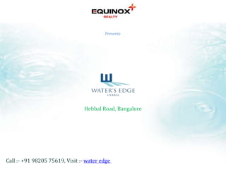 Equinox Realty
Presents
WATERS EDGE
Hebbal Road, Bangalore
Call :- +91 98205 75619, Visit :- water edge
 