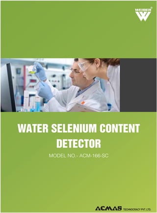 R

WATER SELENIUM CONTENT
DETECTOR
MODEL NO.- ACM-166-SC

 