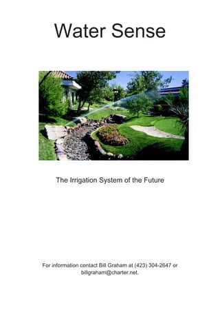 Water Sense




     The Irrigation System of the Future




For information contact Bill Graham at (423) 304-2647 or
                billgraham@charter.net.
 