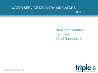 WATER SERVICE DELIVERY INDICATORS




                              Research seminar
                              Kampala
                              24-26 Sept 2012




WATER SERVICES THAT LAST                         …1
 