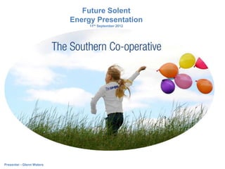 Future Solent
                           Energy Presentation
                                11th September 2012




Presenter - Glenn Waters
 