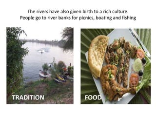 The rivers have also given birth to a rich culture.
People go to river banks for picnics, boating and fishing
FOODTRADITION
 
