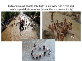 Kids and young people take bath in low waters in rivers and
canals, especially in summer (when there is no electricity)
 