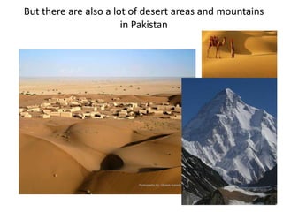 But there are also a lot of desert areas and mountains
in Pakistan
 