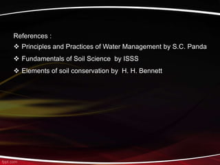 References :
 Principles and Practices of Water Management by S.C. Panda
 Fundamentals of Soil Science by ISSS
 Elements of soil conservation by H. H. Bennett
 