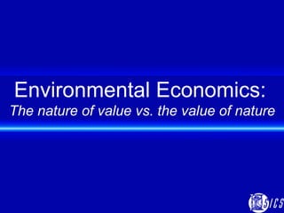 Environmental Economics:   The nature of value vs. the value of nature 