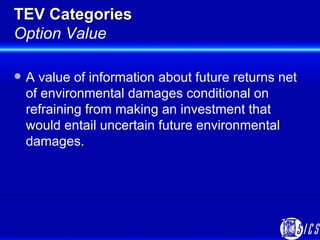 TEV Categories Option Value <ul><li>A value of information about future returns net of environmental damages conditional o...