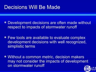 Decisions Will Be Made <ul><li>Development decisions are often made without respect to impacts of stormwater runoff </li><...