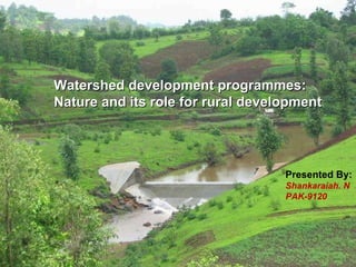 Watershed development programmes:  Nature and its role for rural development Presented By: Shankaraiah. N PAK-9120 