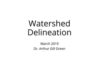 Watershed
Delineation
March 2019
Dr. Arthur Gill Green
 