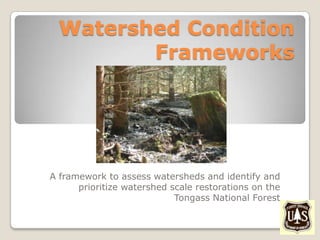 Watershed Condition
         Frameworks




A framework to assess watersheds and identify and
      prioritize watershed scale restorations on the
                            Tongass National Forest
 