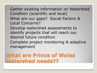  Gather existing information on Watershed
  Condition (scientific and local)
 What are our gaps? Social Factors &
  Loca...