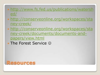  http://www.fs.fed.us/publications/watersh
  ed/
 http://conserveonline.org/workspaces/sta
  ney-creek/
 http://conserveonline.org/workspaces/sta
  ney-creek/documents/documents-and-
  papers/view.html
 The Forest Service 




Resources
 
