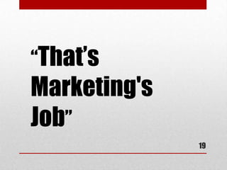 “That’s
Marketing's
Job”
              19
 