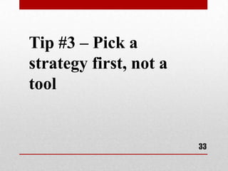 Tip #3 – Pick a
strategy first, not a
tool


                        33
 
