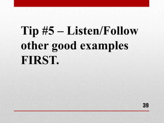 Tip #5 – Listen/Follow
other good examples
FIRST.


                         39
 