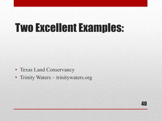 Two Excellent Examples:


• Texas Land Conservancy
• Trinity Waters – trinitywaters.org



                                       40
 