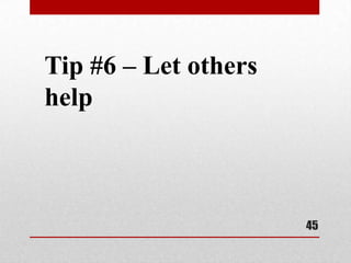 Tip #6 – Let others
help



                      45
 