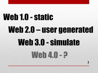 Web 1.0 - static
 Web 2.0 – user generated
    Web 3.0 - simulate
         Web 4.0 - ?
                         7
 