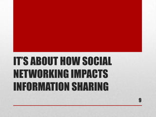 IT’S ABOUT HOW SOCIAL
NETWORKING IMPACTS
INFORMATION SHARING
                        9
 