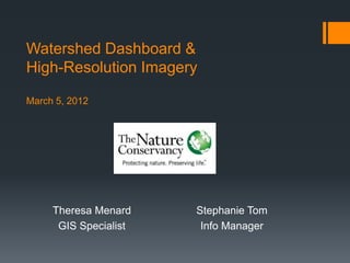 Watershed Dashboard &
High-Resolution Imagery

March 5, 2012




     Theresa Menard    Stephanie Tom
      GIS Specialist    Info Manager
 