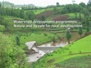 Watershed development programmes:Watershed development programmes:
Nature and its role for rural developmentNature and its role for rural development
 
