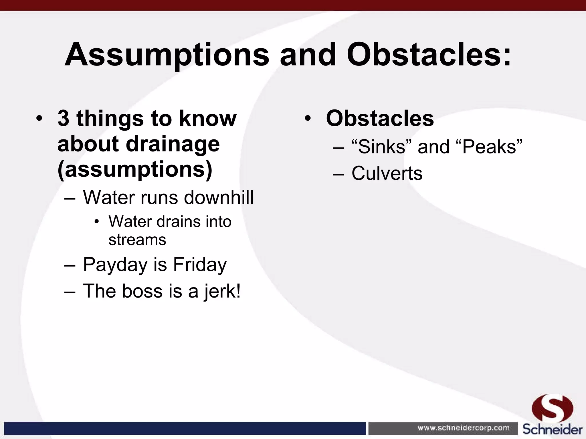 Assumptions and Obstacles:   3 things to know about drainage (assumptions) Water runs downhill Water drains into streams Payday is Friday The boss is a jerk! Obstacles “ Sinks” and “Peaks” Culverts 