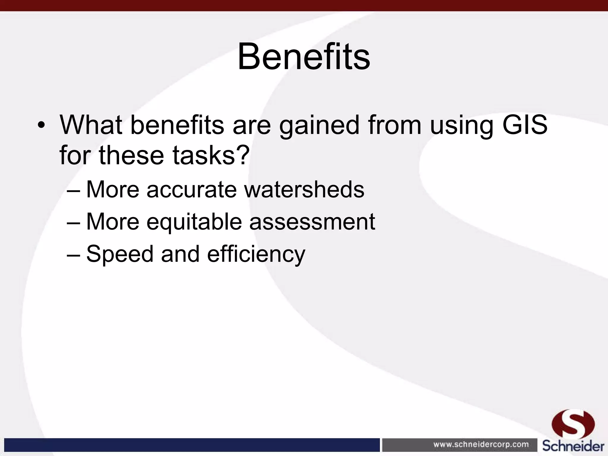 Benefits What benefits are gained from using GIS for these tasks? More accurate watersheds More equitable assessment Speed and efficiency 