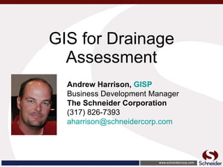 GIS for Drainage Assessment Andrew Harrison,  GISP   Business Development Manager The Schneider Corporation (317) 826-7393  [email_address] 