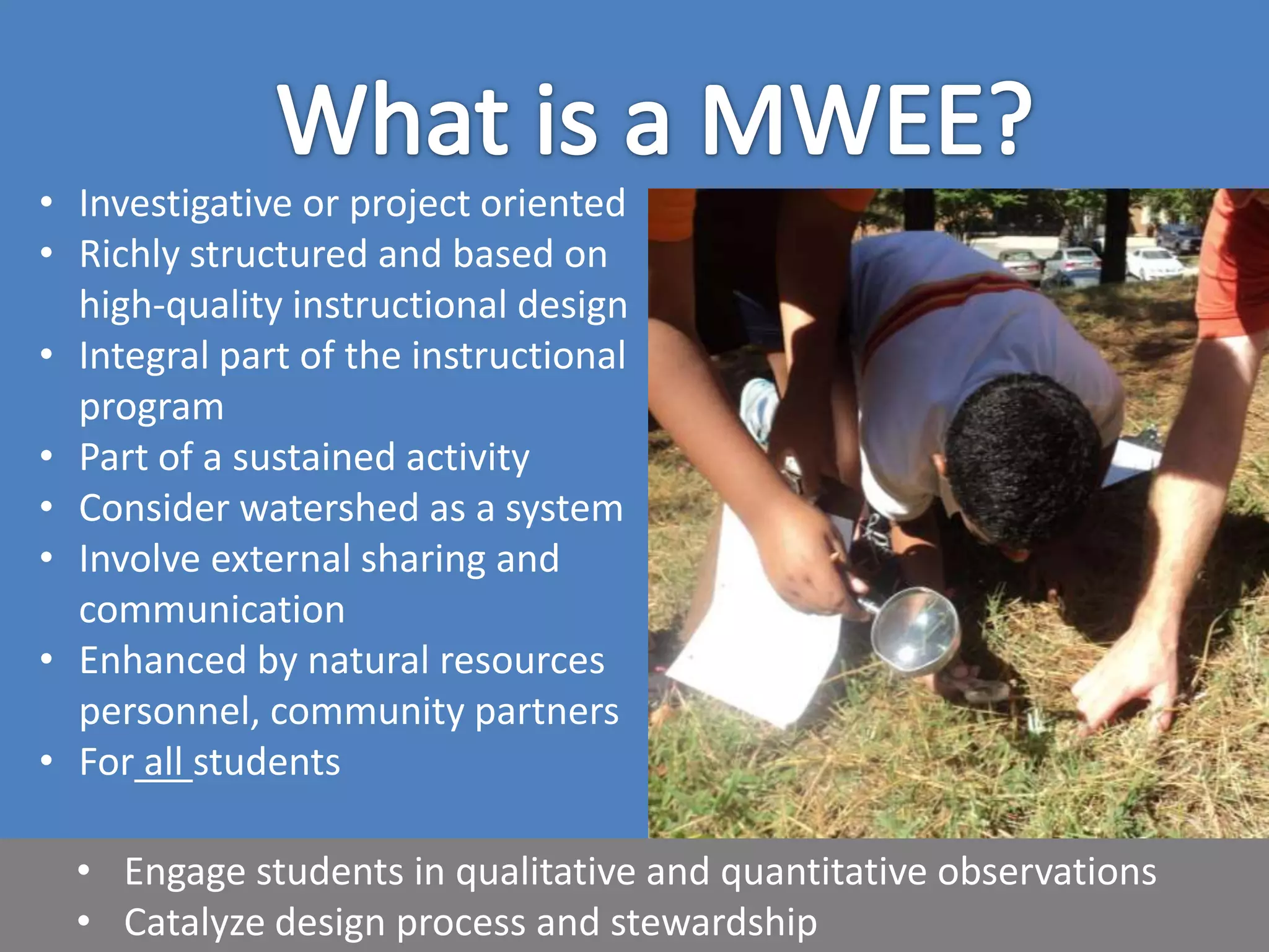 • Investigative or project oriented
• Richly structured and based on
high-quality instructional design
• Integral part of the instructional
program
• Part of a sustained activity
• Consider watershed as a system
• Involve external sharing and
communication
• Enhanced by natural resources
personnel, community partners
• For all students
 