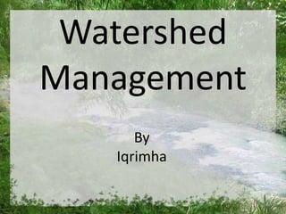 Iqrimha
By
Iqrimha
Watershed
Management
 