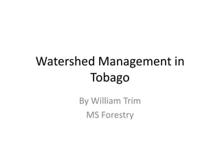 Watershed Management in Tobago By William Trim MS Forestry 