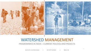 WATERSHED MANAGEMENT
PROGRAMMES IN INDIA – CURRENT POLICIES AND PROJECTS
G E E V A C H A N D A N A | K E E R T H A N A | N A V I N
1
 