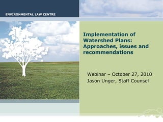 Watershed Plan
Implementation
Implementation of
Watershed Plans:
Approaches, issues and
recommendations
Webinar – October 27, 2010
Jason Unger, Staff Counsel
 