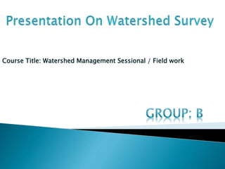 Course Title: Watershed Management Sessional / Field work
 
