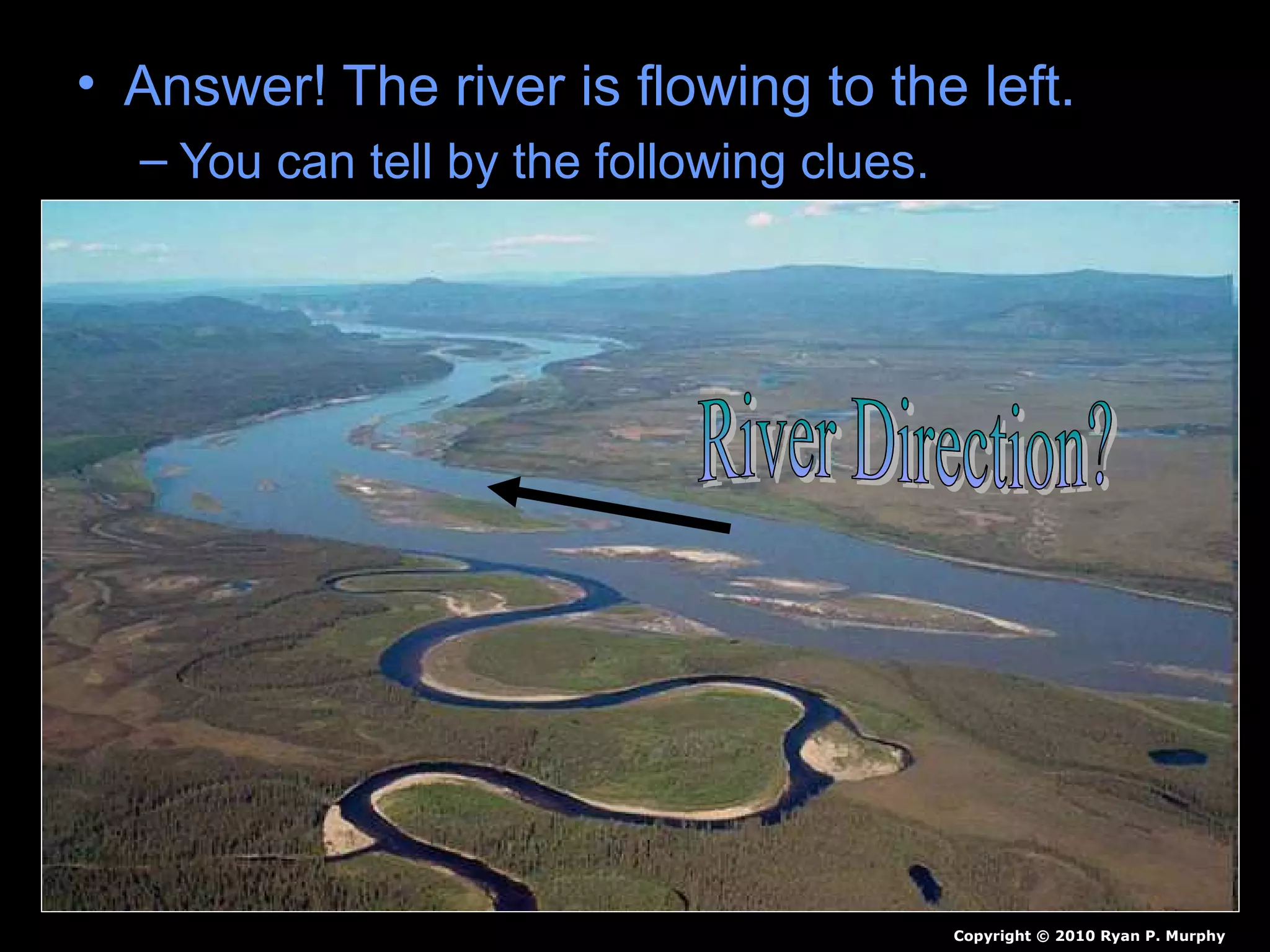 • Answer! The river is flowing to the left.
– You can tell by the following clues.
Copyright © 2010 Ryan P. Murphy
 