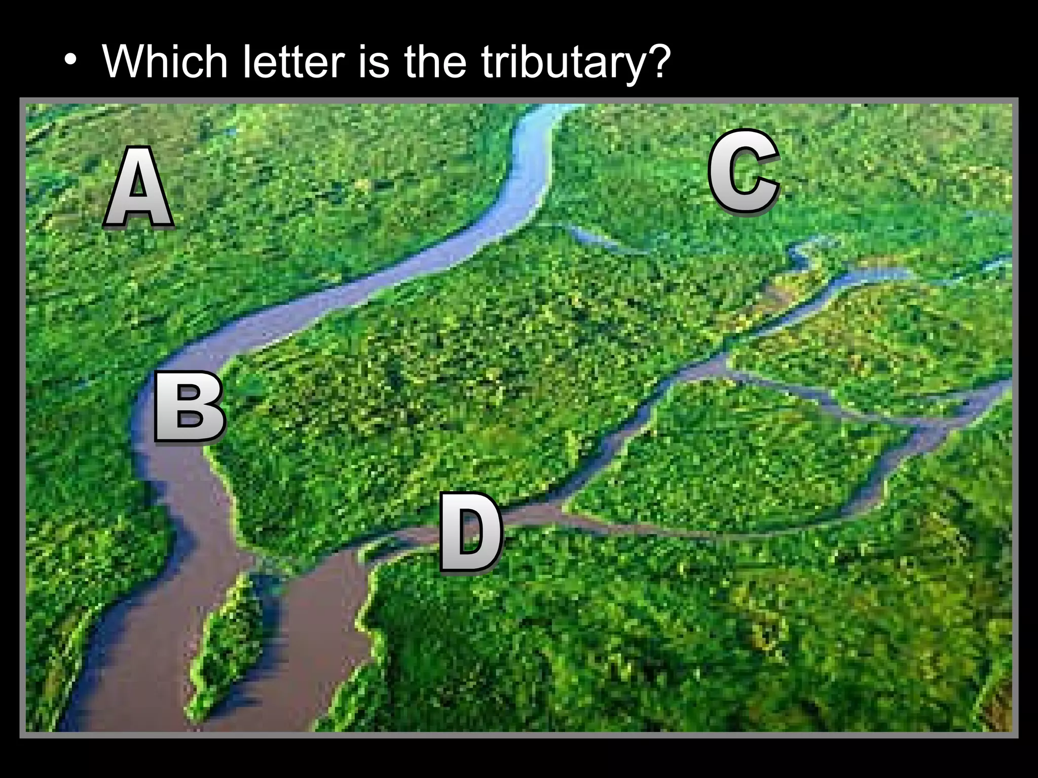 • Which letter is the tributary?
 