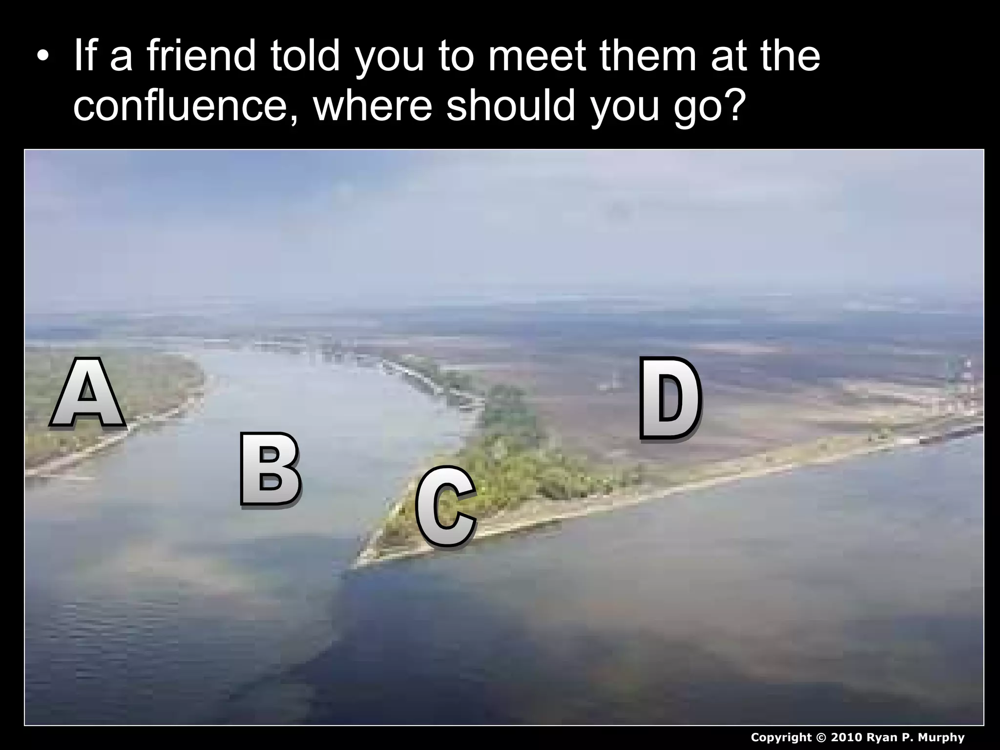 • If a friend told you to meet them at the
confluence, where should you go?
Copyright © 2010 Ryan P. Murphy
 