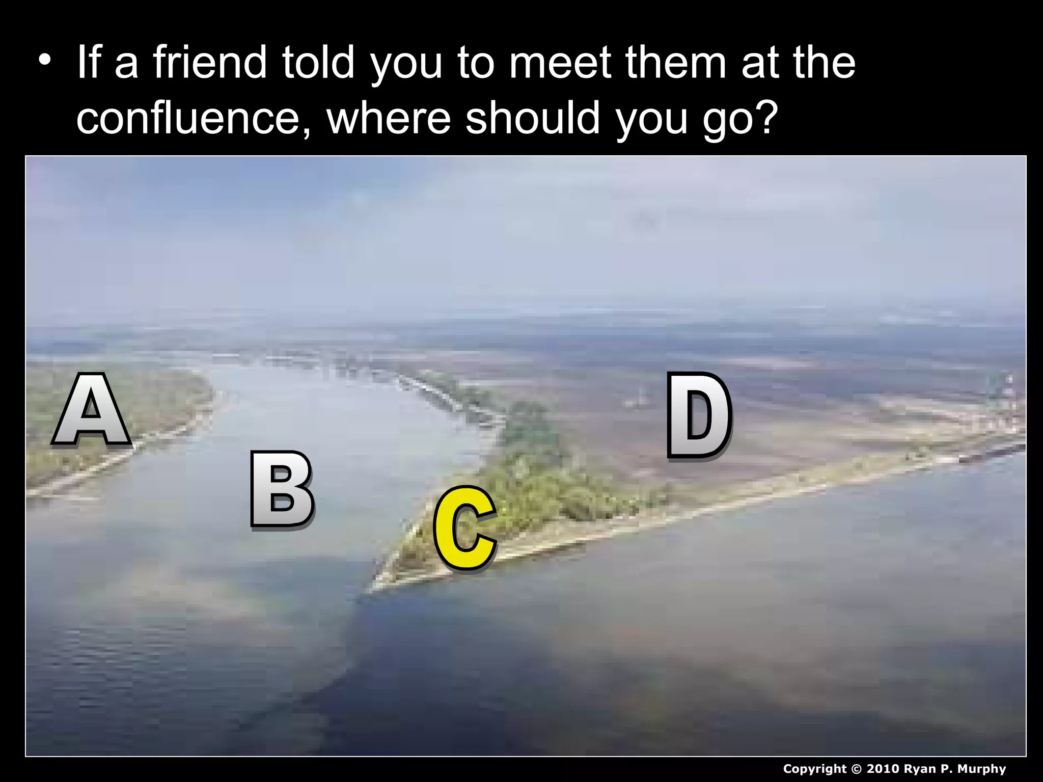 • If a friend told you to meet them at the
confluence, where should you go?
Copyright © 2010 Ryan P. Murphy
 