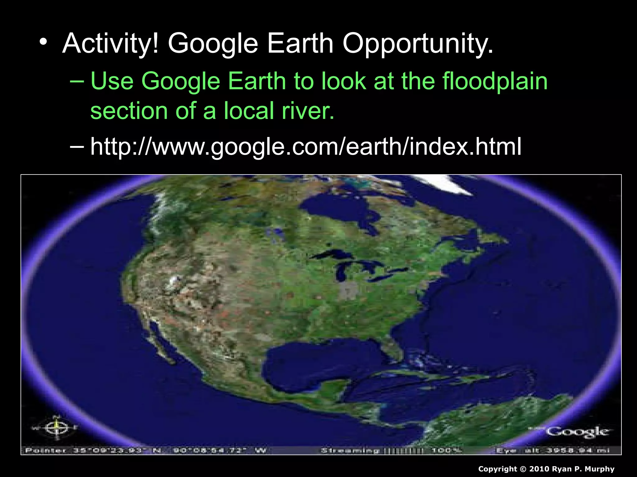 • Activity! Google Earth Opportunity.
– Use Google Earth to look at the floodplain
section of a local river.
– http://www.google.com/earth/index.html
Copyright © 2010 Ryan P. Murphy
 