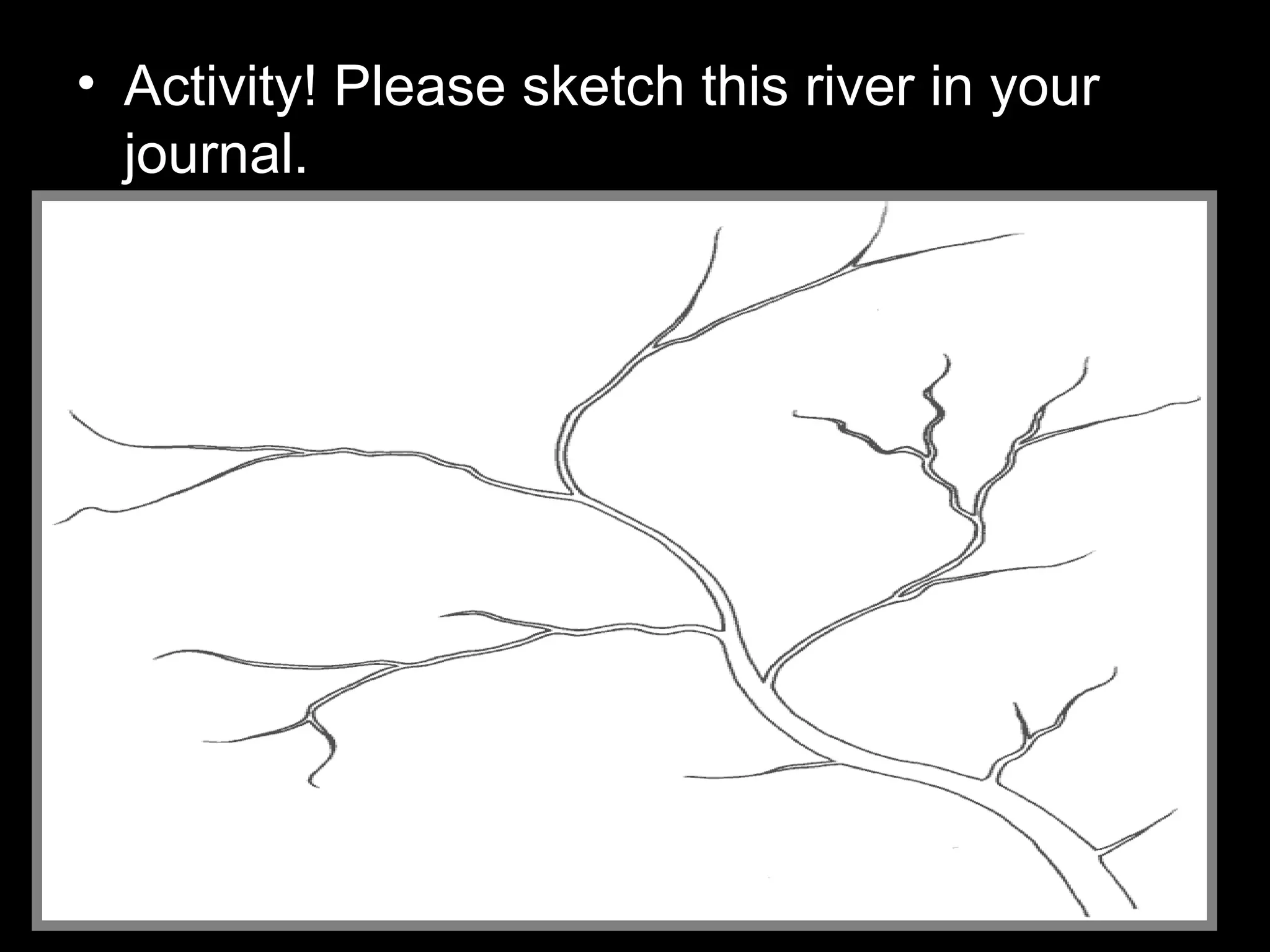 • Activity! Please sketch this river in your
journal.
 