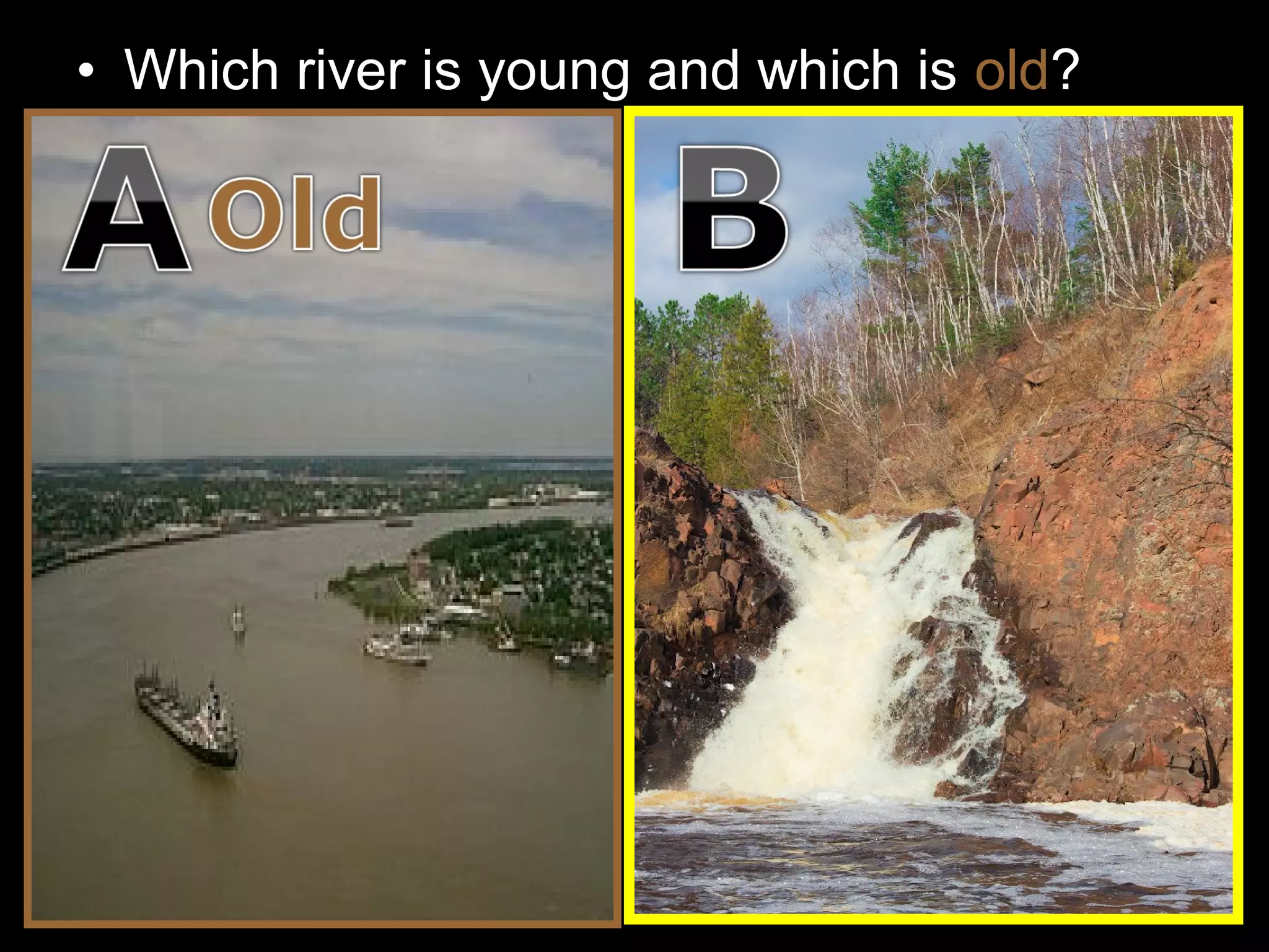 • Which river is young and which is old?
 