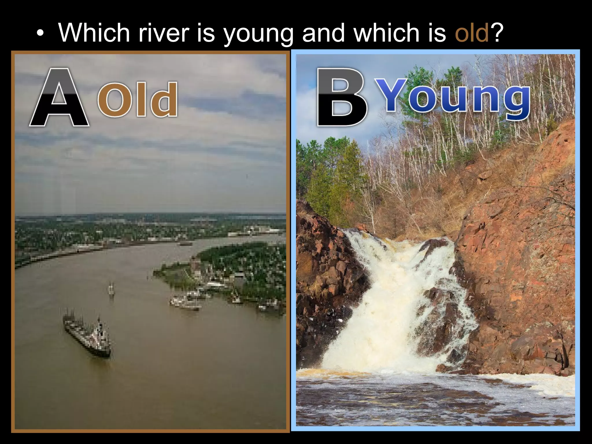 • Which river is young and which is old?
 