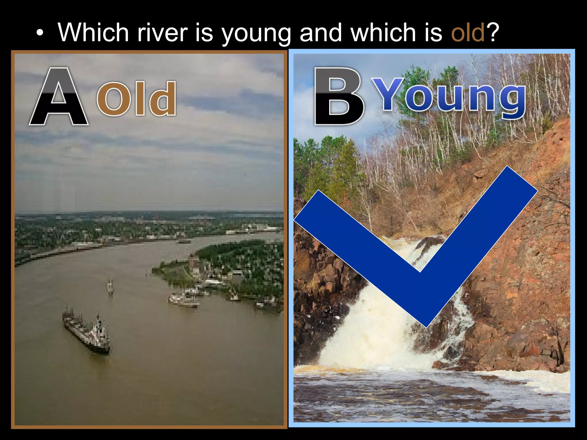• Which river is young and which is old?
 